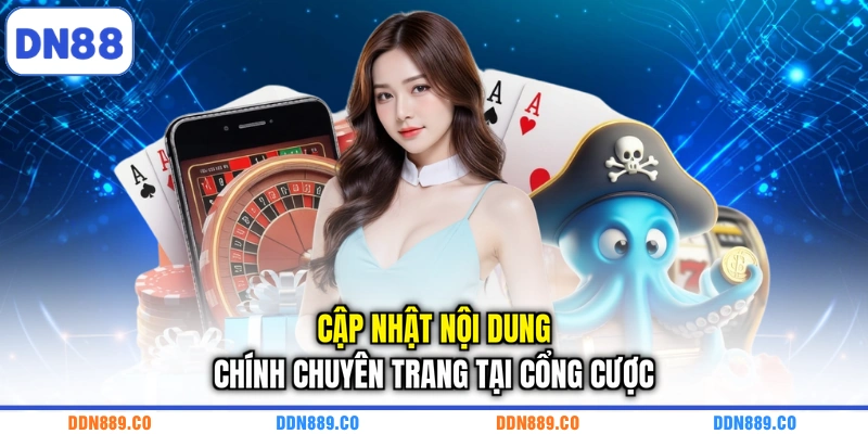 Cập nhật nội dung chính chuyên trang tại cổng cược