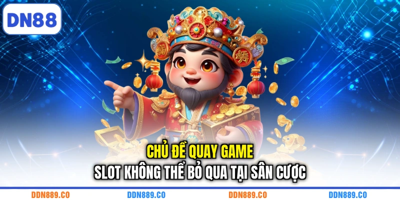 Chủ đề quay game slot không thể bỏ qua tại sân cược