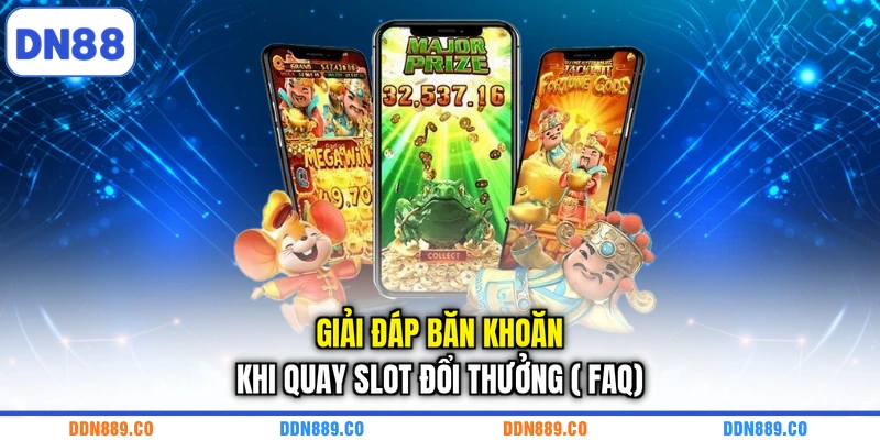 Giải đáp băn khoăn khi quay slot đổi thưởng ( FAQ)