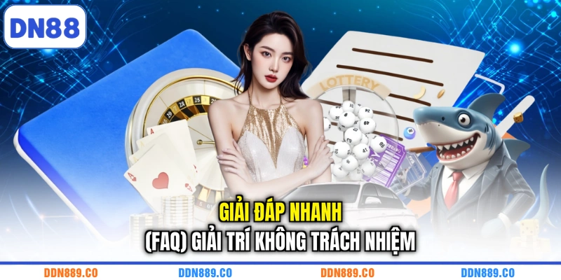 Giải đáp nhanh (FAQ) giải trí không trách nhiệm