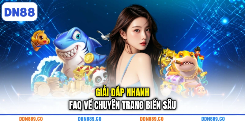 Giải đáp nhanh FAQ về chuyên trang biển sâu