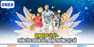 Handicap Là Gì? - Phân Tích Chuẩn Xác, Nhận Thưởng Cực Đã