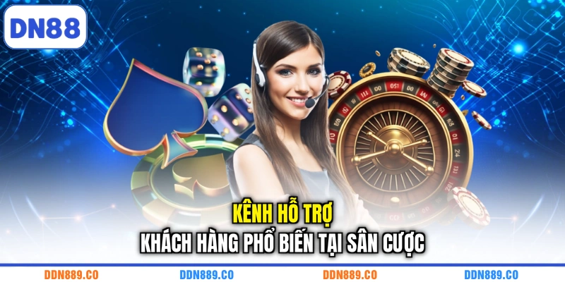 Kênh hỗ trợ khách hàng phổ biến tại sân cược